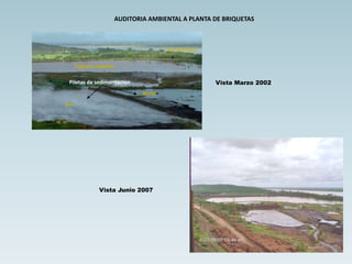 AUDITORIA AMBIENTAL A PLANTA DE BRIQUETAS
Río Orinoco
Laguna Cogollal
Piletas de sedimentación
Norte
Sur
Vista Marzo 2002
Vista Junio 2007
 