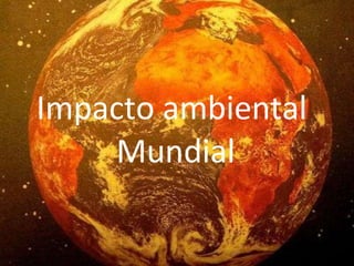 Impacto ambiental
Mundial
 