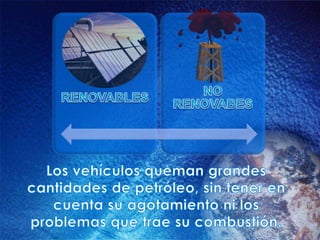 Los vehículos queman grandes cantidades de petróleo, sin tener en cuenta su agotamiento ni los problemas que trae su combustión. 