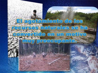 El agotamiento de los recursos naturales se ha convertido en un motivo muy preocupante.