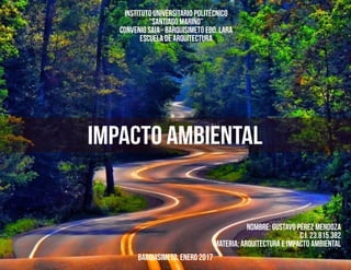 INSTITUTO UNIVERSITARIO POLITÉCNICO
“SANTIAGO MARIÑO”
CONVENIO SAIA - BARQUISIMETO EDO. LARA
ESCUELA DE ARQUITECTURA
BARQUISIMETO, ENERO 2017
MATERIA: ARQUITECTURA E IMPACTO AMBIENTAL
C.I. 23.815.382
NOMBRE: GUSTAVO PÉREZ MENDOZA
impacto ambiental
 