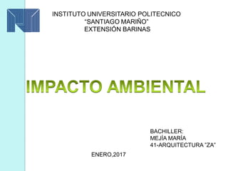 INSTITUTO UNIVERSITARIO POLITECNICO
“SANTIAGO MARIÑO”
EXTENSIÓN BARINAS
BACHILLER:
MEJÍA MARÍA
41-ARQUITECTURA ”ZA”
ENERO,2017
 