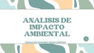 ANALISIS DE
IMPACTO
AMBIENTAL
GRIMALDO RAMIREZ KEVIN JORDAN
 