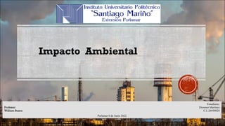 Porlamar 6 de Junio 2022
Estudiante:
Diosmer Martínez
C.I.:26950028
Impacto Ambiental
Profesor:
William Busca
 