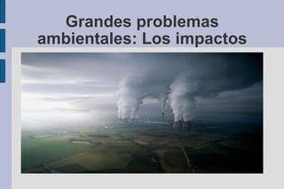 Grandes problemas ambientales: Los impactos 