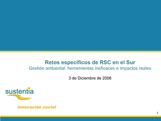 innovación social Retos específicos de RSC en el Sur Gestión ambiental: herramientas ineficaces e impactos reales 3 de Diciembre de 2008 
