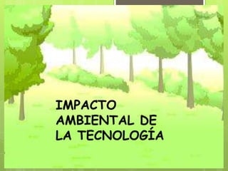 IMPACTO
AMBIENTAL DE
LA TECNOLOGÍA
 