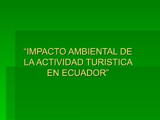 “ IMPACTO AMBIENTAL DE LA ACTIVIDAD TURISTICA EN ECUADOR” 