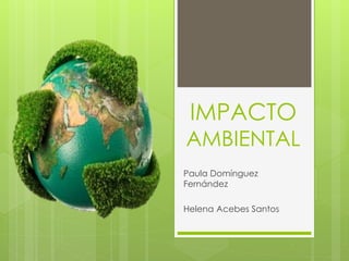 IMPACTO
AMBIENTAL
Paula Domínguez
Fernández
Helena Acebes Santos
 