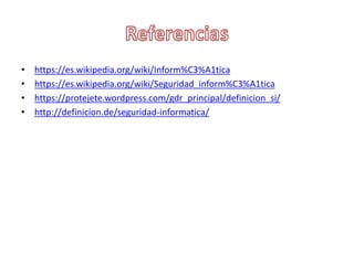 • https://es.wikipedia.org/wiki/Inform%C3%A1tica
• https://es.wikipedia.org/wiki/Seguridad_inform%C3%A1tica
• https://protejete.wordpress.com/gdr_principal/definicion_si/
• http://definicion.de/seguridad-informatica/
 