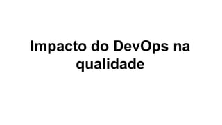 Impacto do DevOps na
qualidade
 