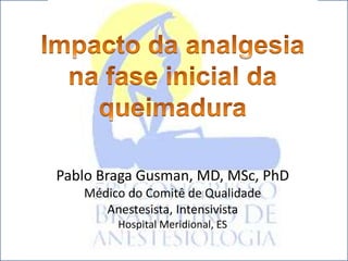 Pablo Braga Gusman, MD, MSc, PhD
   Médico do Comitê de Qualidade
      Anestesista, Intensivista
        Hospital Meridional, ES
 