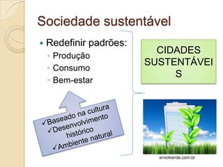 Sociedade sustentável
   Redefinir padrões:
                           CIDADES
    ◦ Produção
                         SUSTENTÁVEI
    ◦ Consumo
                              S
    ◦ Bem-estar




                           envolverde.com.br
 
