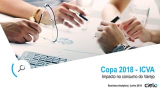 Copa 2018 - ICVA
Impacto no consumo do Varejo
Business Analytics | Junho 2018
 