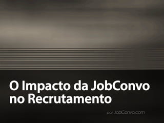 O Impacto da JobConvo
no Recrutamento
por JobConvo.com
 