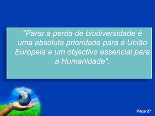 "Parar a perda de biodiversidade é
 uma absoluta prioridade para a União
Europeia e um objectivo essencial para
           a Humanidade".




            Free Powerpoint Templates
                                        Page 27
 