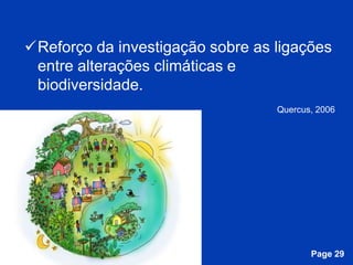 Reforço da investigação sobre as ligações
 entre alterações climáticas e
 biodiversidade.
                                          Quercus, 2006




              Free Powerpoint Templates
                                                 Page 29
 