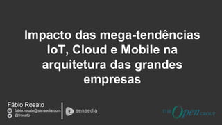 Fábio Rosato
fabio.rosato@sensedia.com
@frosato
Impacto das mega-tendências
IoT, Cloud e Mobile na
arquitetura das grandes
empresas
 