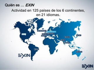 Quién es … EXIN
Actividad en 125 países de los 6 continentes,
en 21 idiomas.
 