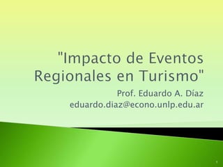 Prof. Eduardo A. Díaz
eduardo.diaz@econo.unlp.edu.ar
1
 