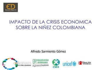 IMPACTO DE LA CRISIS ECONOMICA SOBRE LA NIÑEZ COLOMBIANA Alfredo Sarmiento Gómez 1 