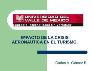 IMPACTO DE LA CRISIS AERONAUTICA EN EL TURISMO. Carlos A. Gómez R. 