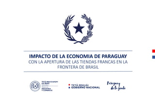 IMPACTO DE LA ECONOMIA DE PARAGUAY
CON LA APERTURA DE LAS TIENDAS FRANCAS EN LA
FRONTERA DE BRASIL
 