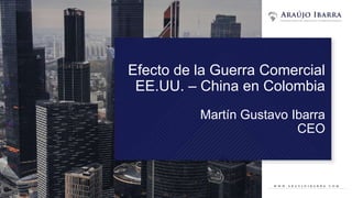 Efecto de la Guerra Comercial
EE.UU. – China en Colombia
Martín Gustavo Ibarra
CEO
 