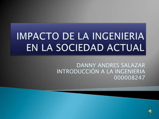DANNY ANDRES SALAZAR
INTRODUCCIÓN A LA INGENIERIA
000008247

 