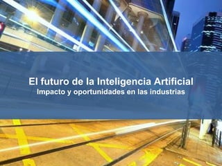 1NF69-MT
El futuro de la Inteligencia Artificial
Impacto y oportunidades en las industrias
 