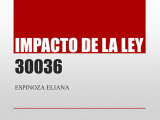 IMPACTO DE LA LEY
30036
ESPINOZA ELIANA
 