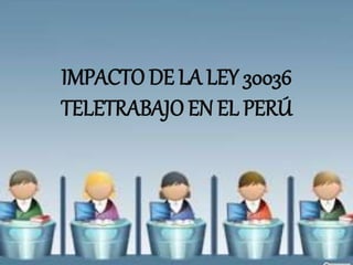 IMPACTO DE LA LEY 30036
TELETRABAJO EN EL PERÚ
 