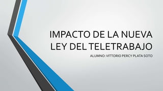 IMPACTO DE LA NUEVA
LEY DELTELETRABAJO
ALUMNO:VITTORIO PERCY PLATA SOTO
 