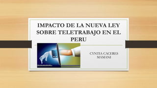 IMPACTO DE LA NUEVA LEY
SOBRE TELETRABAJO EN EL
PERU
CYNTIA CACERES
MAMANI
 