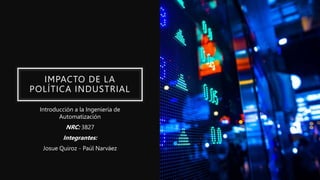 IMPACTO DE LA
POLÍTICA INDUSTRIAL
Introducción a la Ingeniería de
Automatización
NRC: 3827
Integrantes:
Josue Quiroz - Paúl Narváez
 