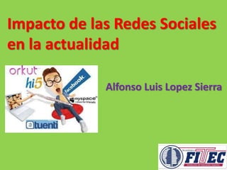 Impacto de las Redes Sociales 
en la actualidad 
Alfonso Luis Lopez Sierra 
 