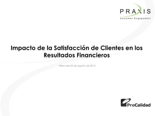Impacto de la Satisfacción de Clientes en los Resultados Financieros 
Miércoles 20 de Agosto de 2014  
