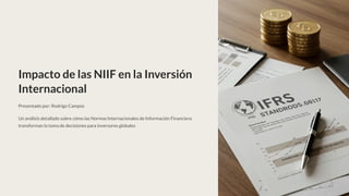 Impacto de las NIIF en la Inversión
Internacional
Presentado por: Rodrigo Campos
Un análisis detallado sobre cómo las Normas Internacionales de Información Financiera
transforman la toma de decisiones para inversores globales
 