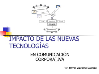 IMPACTO DE LAS NUEVAS TECNOLOGÍAS EN COMUNICACIÓN CORPORATIVA Por:  Oliver Vizcaíno Granizo 