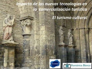 Impacto de las nuevas tecnologías en
                                  la comercialización turística
                                                   El turismo cultural




http://www.flickr.com/photos/ferlomu/2995331247/
 