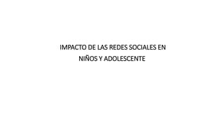 IMPACTO DE LAS REDES SOCIALES EN
NIÑOS Y ADOLESCENTE
 