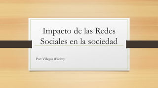 Impacto de las Redes
Sociales en la sociedad
Por: Villegas Wileimy
 