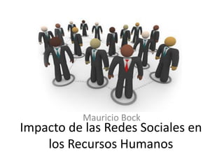 Mauricio Bock
Impacto de las Redes Sociales en
    los Recursos Humanos
 