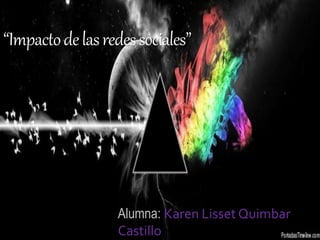 “Impactodelasredessociales”
Alumna: Karen Lisset Quimbar
Castillo
 