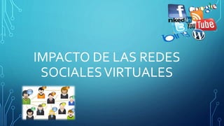 IMPACTO DE LAS REDES 
SOCIALES VIRTUALES 
 