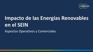Impacto de las Energías Renovables
en el SEIN
Aspectos Operativos y Comerciales
 