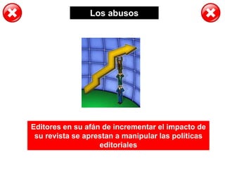 Los abusos
Editores en su afán de incrementar el impacto de
su revista se aprestan a manipular las políticas
editoriales
 
