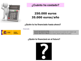 ¿Cuánto ha costado?
¿Quién lo financiará en el futuro?
¿Quién lo ha financiado hasta ahora?
250.000 euros
35.000 euros/año
 