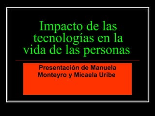 Impacto de las tecnologías en la vida de las personas   Presentación de Manuela Monteyro y Micaela Uribe   