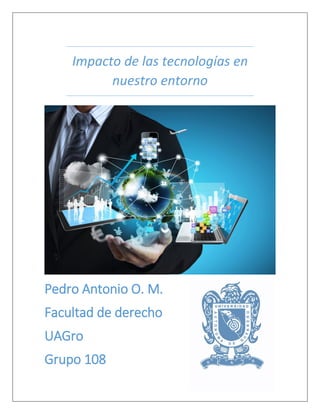 Impacto de las tecnologías en
nuestro entorno
Pedro Antonio O. M.
Facultad de derecho
UAGro
Grupo 108
 